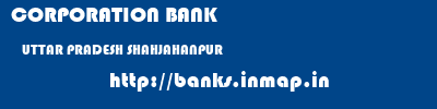 CORPORATION BANK  UTTAR PRADESH SHAHJAHANPUR    banks information 